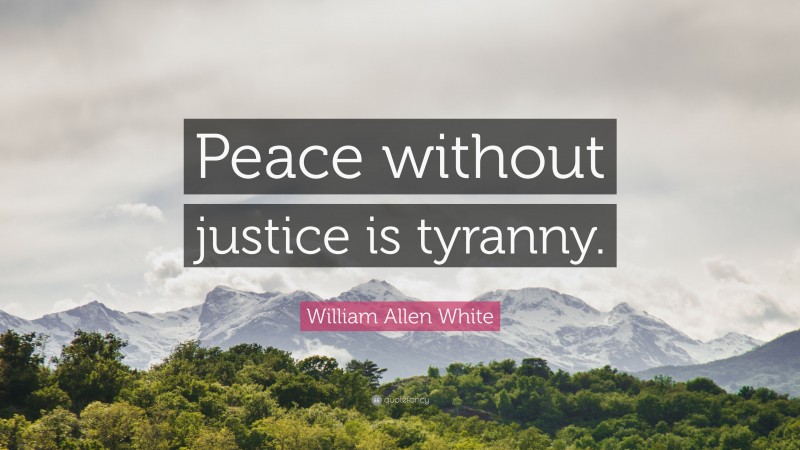 William Allen White Quote: “Peace without justice is tyranny.”