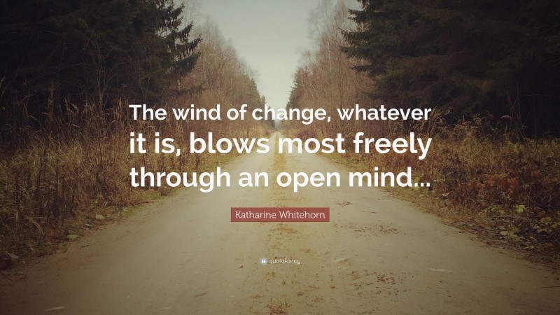 Katharine Whitehorn Quote: “The wind of change, whatever it is, blows most freely through an open mind...”