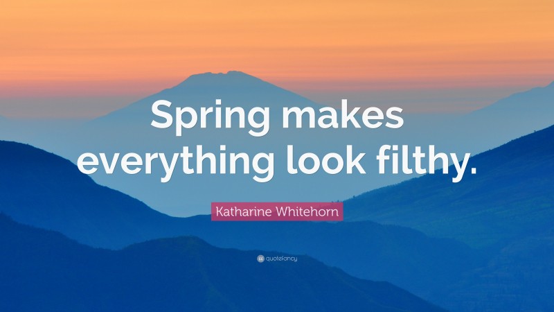 Katharine Whitehorn Quote: “Spring makes everything look filthy.”