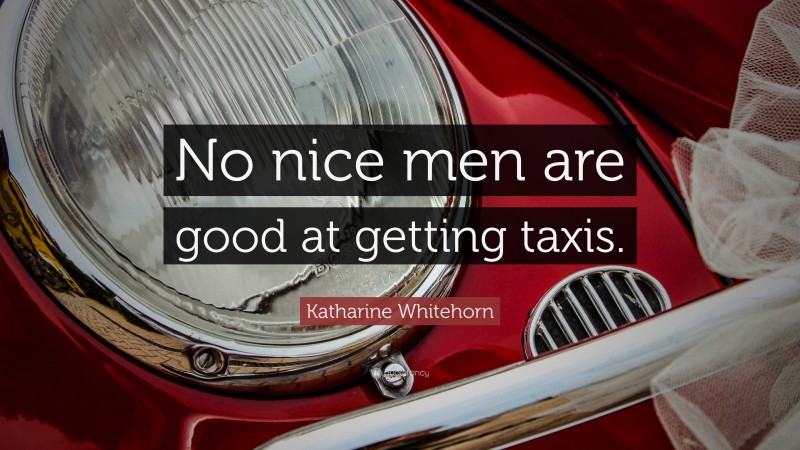 Katharine Whitehorn Quote: “No nice men are good at getting taxis.”