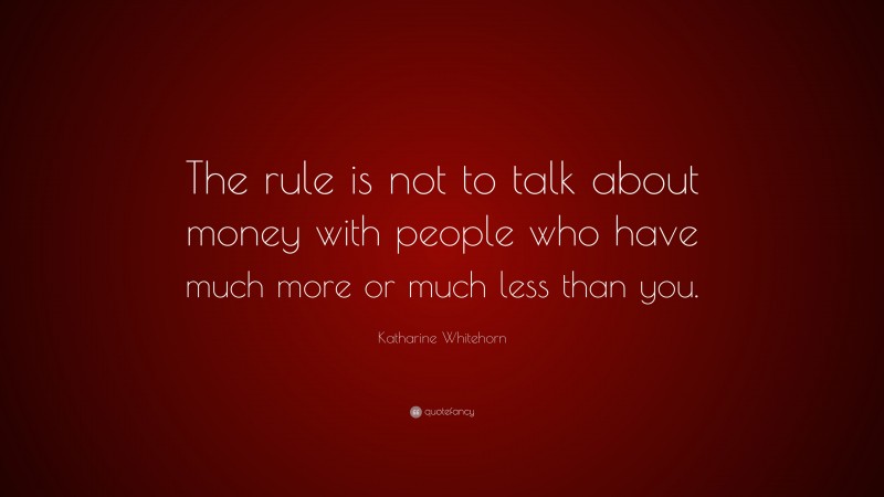 Katharine Whitehorn Quote: “The rule is not to talk about money with people who have much more or much less than you.”
