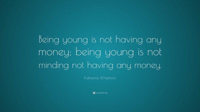 Katharine Whitehorn Quote: “Being young is not having any money; being young is not minding not having any money.”