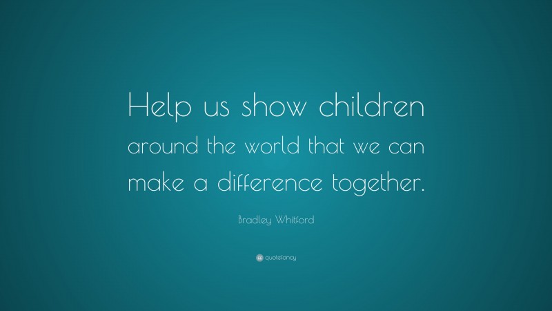 Bradley Whitford Quote: “Help us show children around the world that we can make a difference together.”