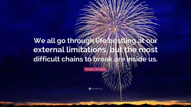 Bradley Whitford Quote: “We all go through life bristling at our external limitations, but the most difficult chains to break are inside us.”