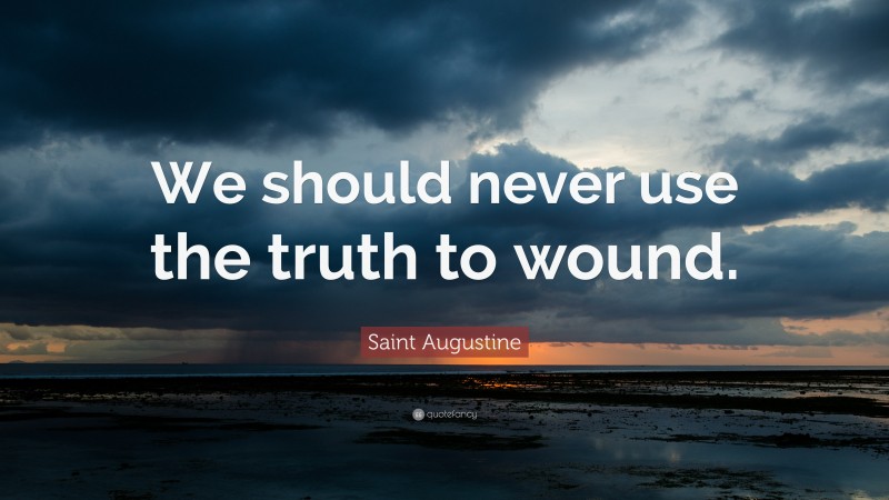 Saint Augustine Quote: “We should never use the truth to wound.”