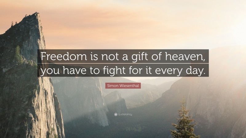 Simon Wiesenthal Quote: “Freedom is not a gift of heaven, you have to fight for it every day.”