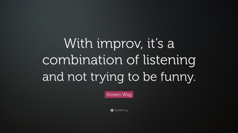 Kristen Wiig Quote: “With improv, it’s a combination of listening and not trying to be funny.”