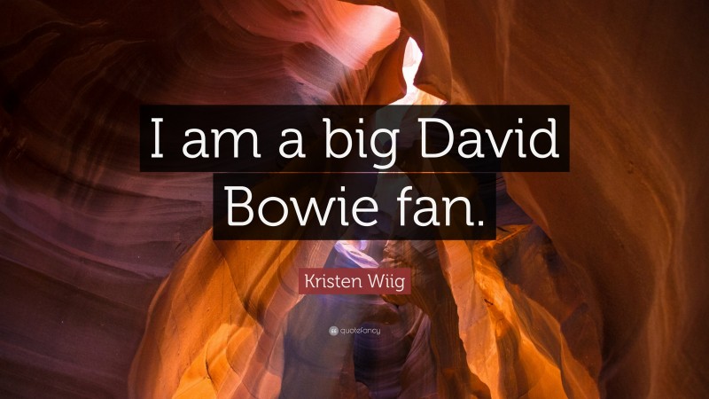 Kristen Wiig Quote: “I am a big David Bowie fan.”
