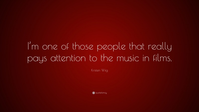 Kristen Wiig Quote: “I’m one of those people that really pays attention to the music in films.”
