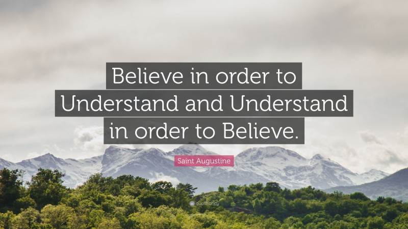 Saint Augustine Quote: “Believe in order to Understand and Understand in order to Believe.”