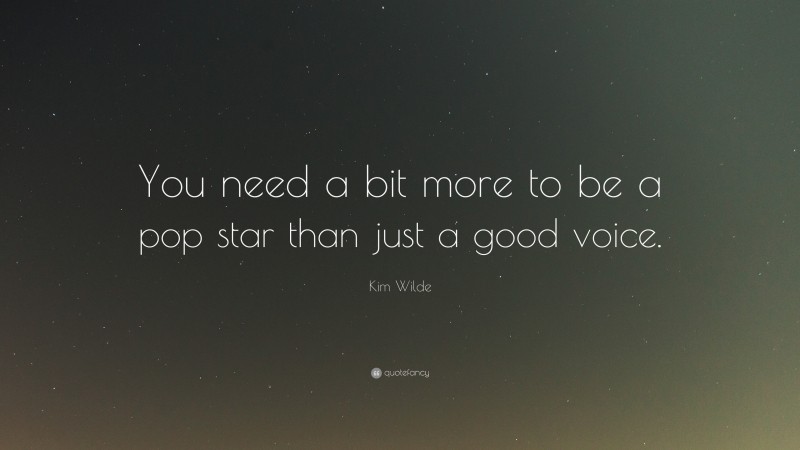 Kim Wilde Quote: “You need a bit more to be a pop star than just a good voice.”