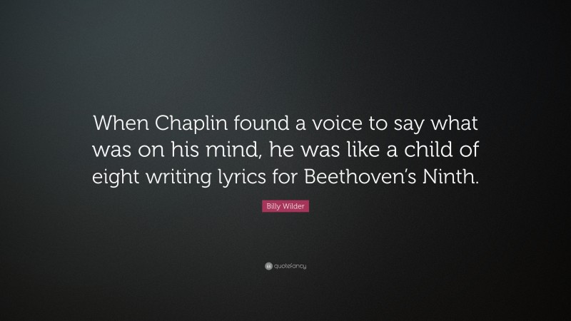 Billy Wilder Quote: “When Chaplin found a voice to say what was on his mind, he was like a child of eight writing lyrics for Beethoven’s Ninth.”