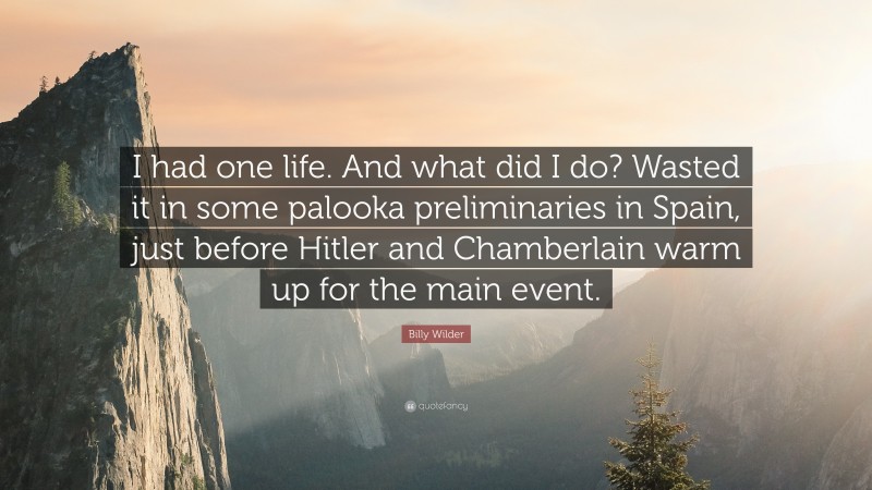 Billy Wilder Quote: “I had one life. And what did I do? Wasted it in some palooka preliminaries in Spain, just before Hitler and Chamberlain warm up for the main event.”