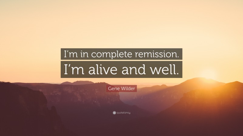 Gene Wilder Quote: “I’m in complete remission. I’m alive and well.”