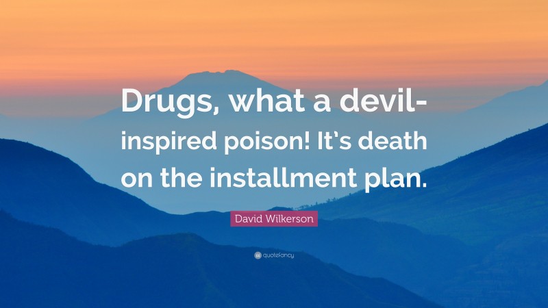 David Wilkerson Quote: “Drugs, what a devil-inspired poison! It’s death on the installment plan.”