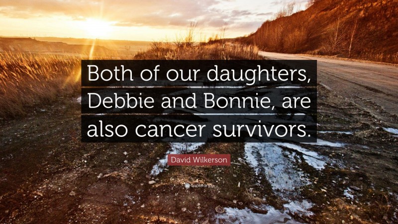 David Wilkerson Quote: “Both of our daughters, Debbie and Bonnie, are also cancer survivors.”