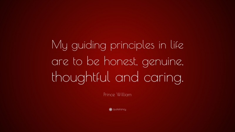 Prince William Quote: “My guiding principles in life are to be honest, genuine, thoughtful and caring.”