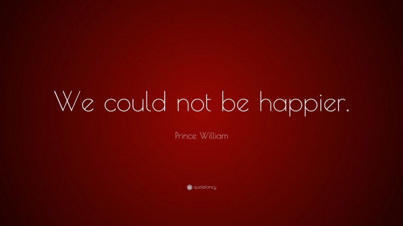 Prince William Quote: “We could not be happier.”