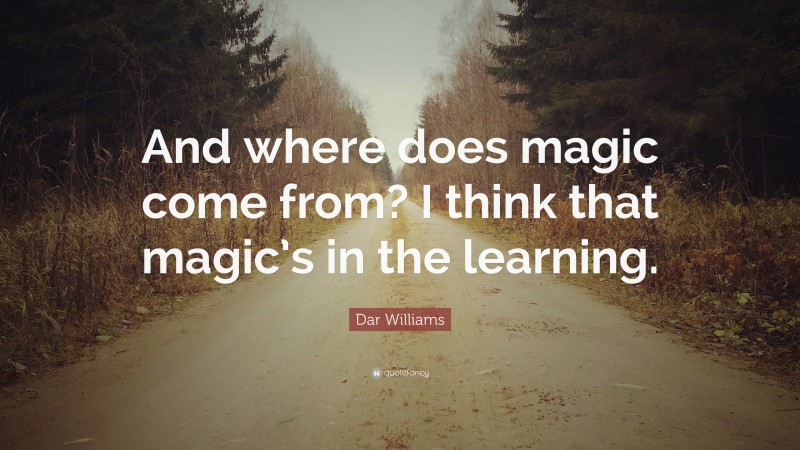 Dar Williams Quote: “And where does magic come from? I think that magic’s in the learning.”