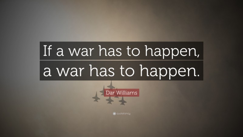 Dar Williams Quote: “If a war has to happen, a war has to happen.”