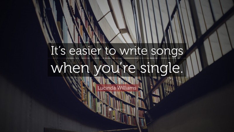 Lucinda Williams Quote: “It’s easier to write songs when you’re single.”