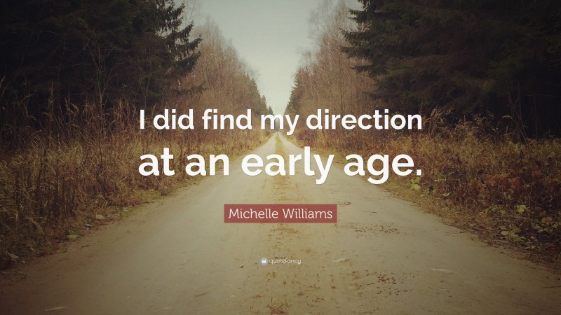 Michelle Williams Quote: “I did find my direction at an early age.”