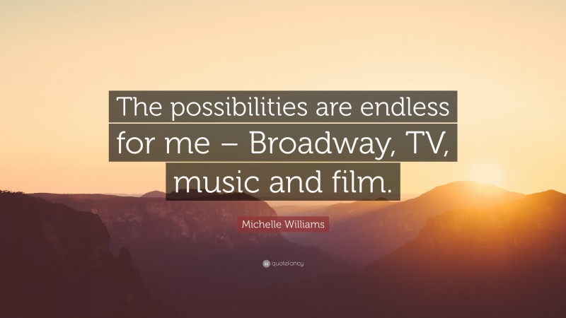 Michelle Williams Quote: “The possibilities are endless for me – Broadway, TV, music and film.”