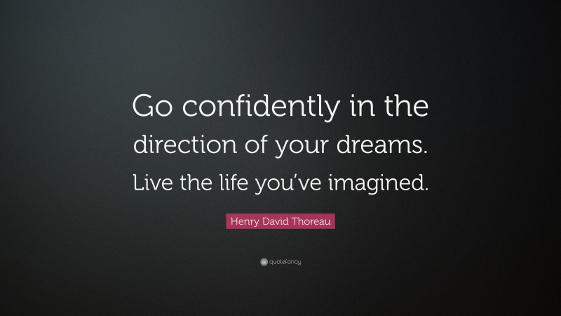 Henry David Thoreau Quote: “Go confidently in the direction of your dreams. Live the life you’ve imagined.”