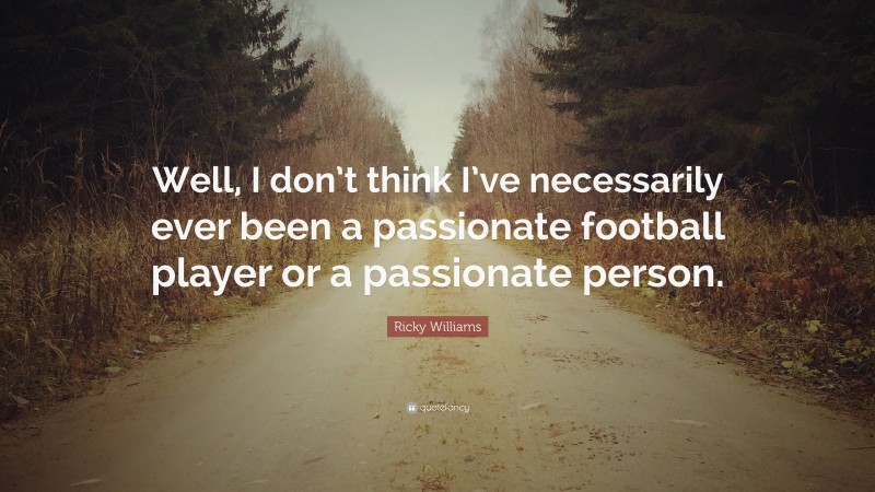 Ricky Williams Quote: “Well, I don’t think I’ve necessarily ever been a passionate football player or a passionate person.”