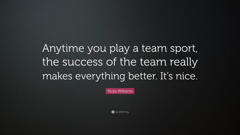 Ricky Williams Quote: “Anytime you play a team sport, the success of the team really makes everything better. It’s nice.”