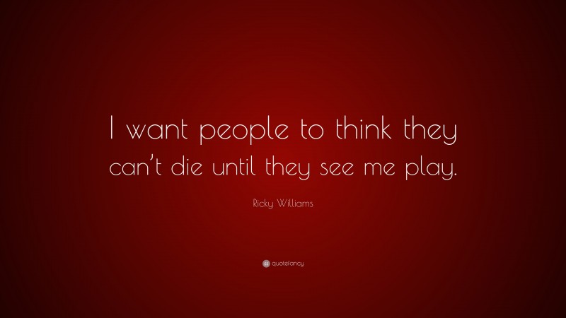Ricky Williams Quote: “I want people to think they can’t die until they see me play.”
