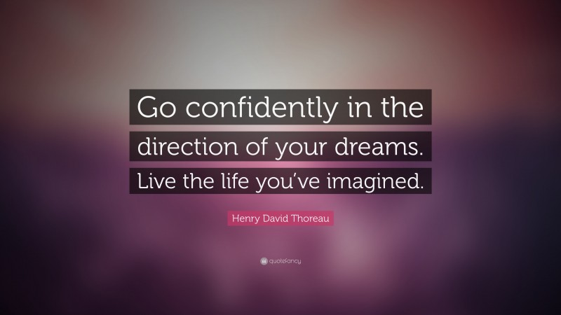Henry David Thoreau Quote: “Go confidently in the direction of your dreams. Live the life you’ve imagined.”