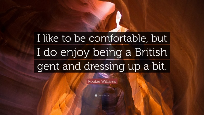 Robbie Williams Quote: “I like to be comfortable, but I do enjoy being a British gent and dressing up a bit.”
