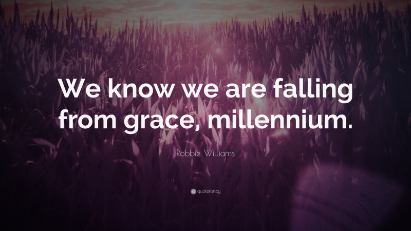 Robbie Williams Quote: “We know we are falling from grace, millennium.”