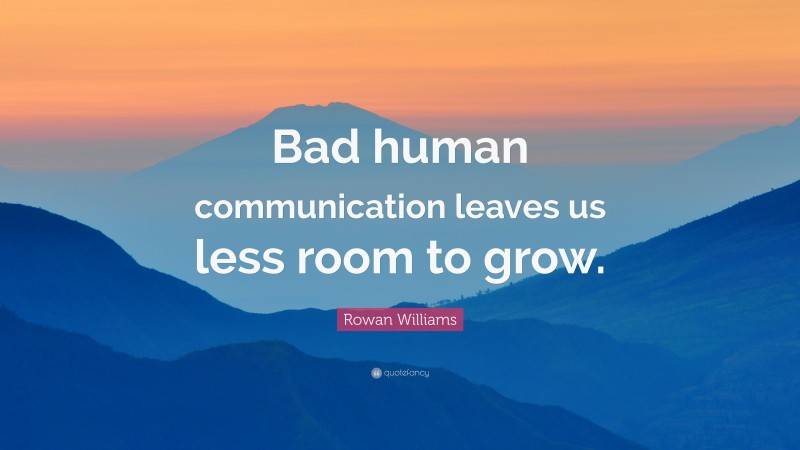 Rowan Williams Quote: “Bad human communication leaves us less room to grow.”