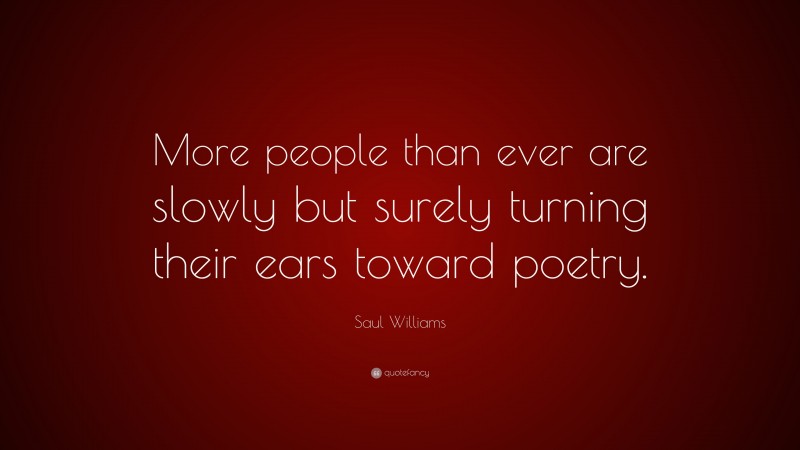 Saul Williams Quote: “More people than ever are slowly but surely turning their ears toward poetry.”