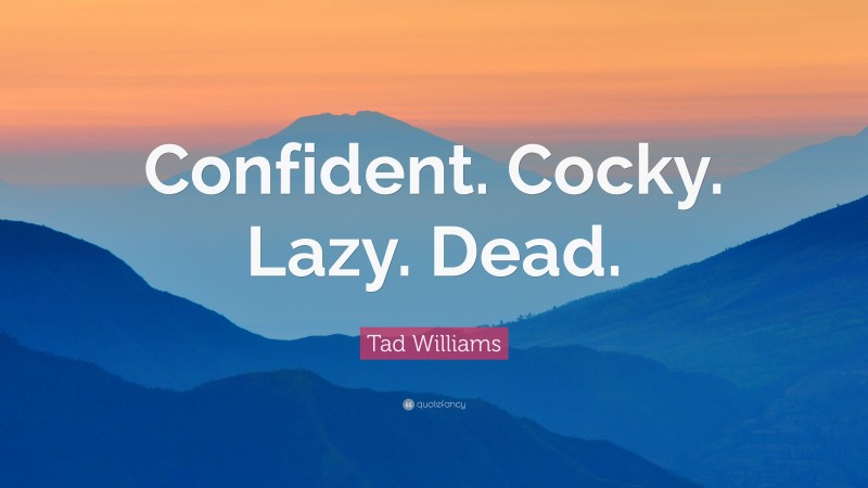 Tad Williams Quote: “Confident. Cocky. Lazy. Dead.”