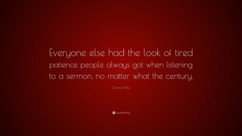 Connie Willis Quote: “Everyone else had the look of tired patience people always got when listening to a sermon, no matter what the century.”
