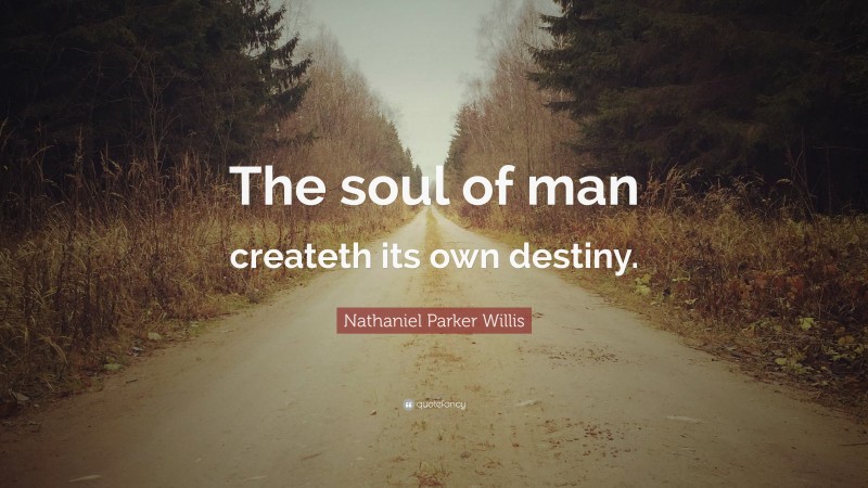 Nathaniel Parker Willis Quote: “The soul of man createth its own destiny.”