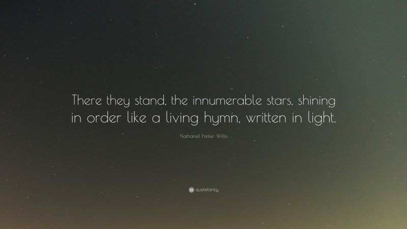 Nathaniel Parker Willis Quote: “There they stand, the innumerable stars, shining in order like a living hymn, written in light.”