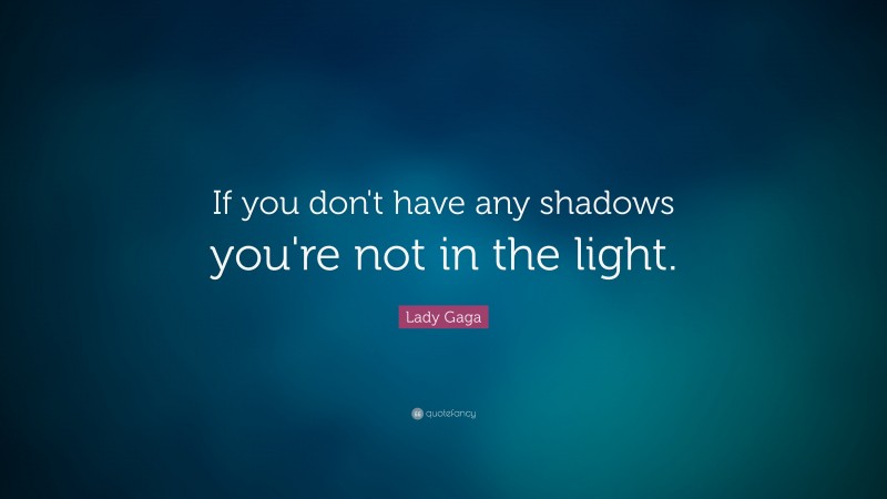 Lady Gaga Quote: “If you don't have any shadows you're not in the light.”