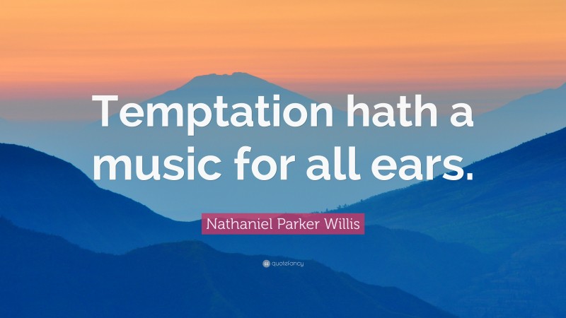 Nathaniel Parker Willis Quote: “Temptation hath a music for all ears.”