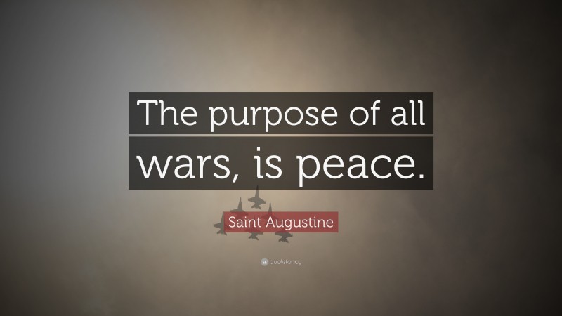 Saint Augustine Quote: “The purpose of all wars, is peace.”