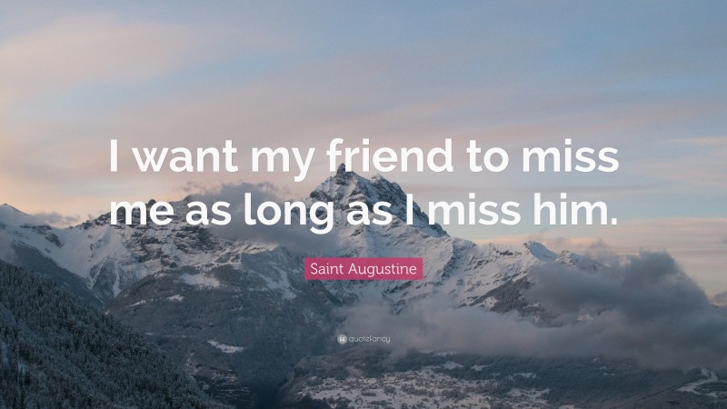 Saint Augustine Quote: “I want my friend to miss me as long as I miss him.”