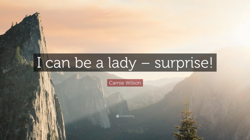 Carnie Wilson Quote: “I can be a lady – surprise!”