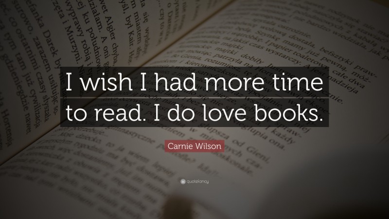 Carnie Wilson Quote: “I wish I had more time to read. I do love books.”