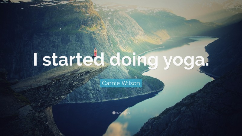 Carnie Wilson Quote: “I started doing yoga.”