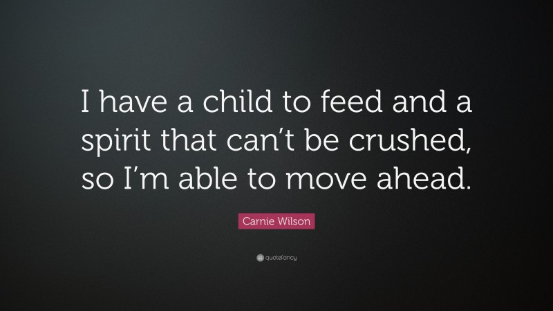 Carnie Wilson Quote: “I have a child to feed and a spirit that can’t be crushed, so I’m able to move ahead.”