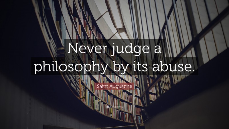 Saint Augustine Quote: “Never judge a philosophy by its abuse.”