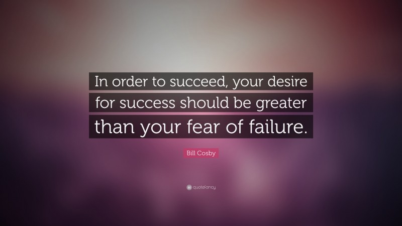 Bill Cosby Quote: “In order to succeed, your desire for success should ...